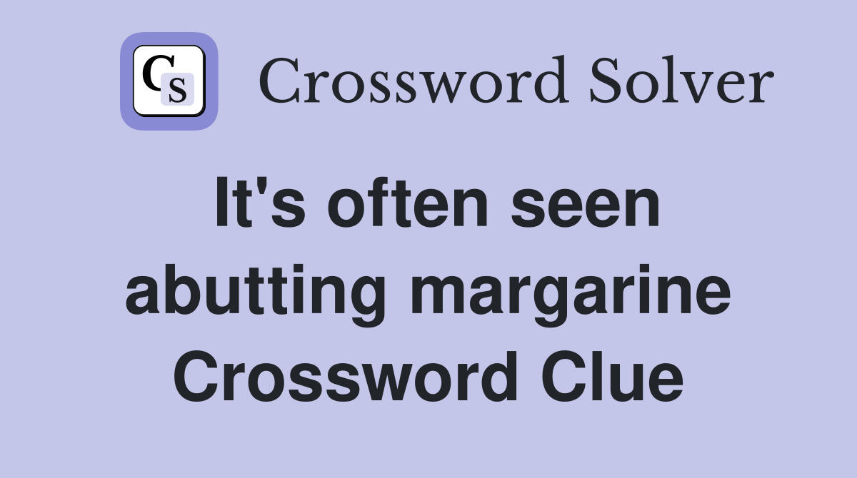 It's often seen abutting margarine Crossword Clue Answers Crossword